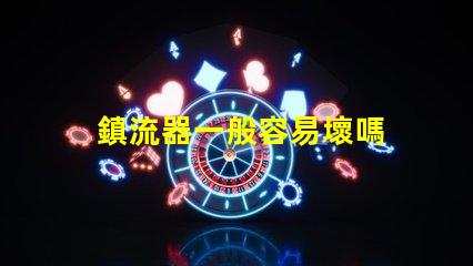 鎮流器一般容易壞嗎 電感鎮流器容易壞嗎